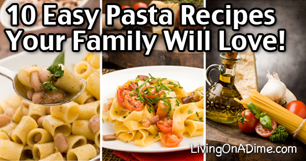 10 Easy Pasta Recipes Your Family Will Love! - Living On A Dime